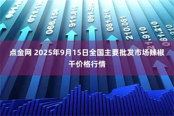 点金网 2025年9月15日全国主要批发市场辣椒干价格行情