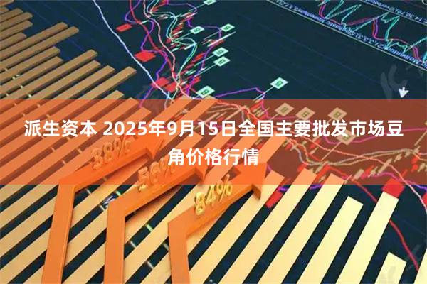 派生资本 2025年9月15日全国主要批发市场豆角价格行情