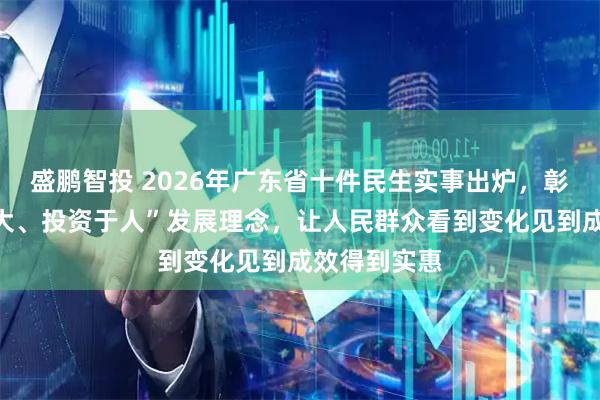 盛鹏智投 2026年广东省十件民生实事出炉，彰显“民生为大、投资于人”发展理念，让人民群众看到变化见到成效得到实惠