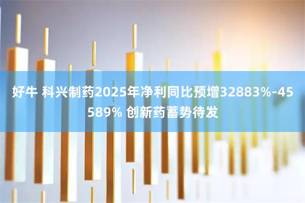 好牛 科兴制药2025年净利同比预增32883%-45589% 创新药蓄势待发