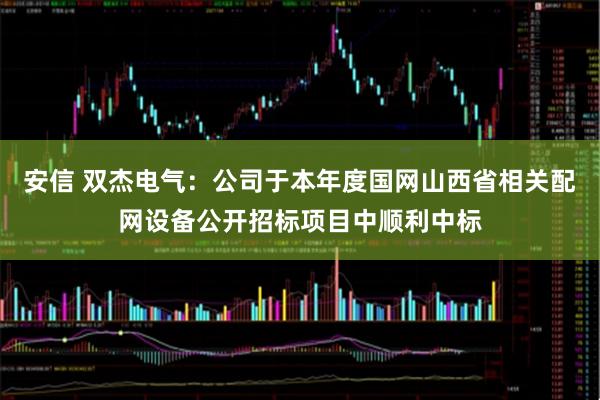 安信 双杰电气：公司于本年度国网山西省相关配网设备公开招标项目中顺利中标