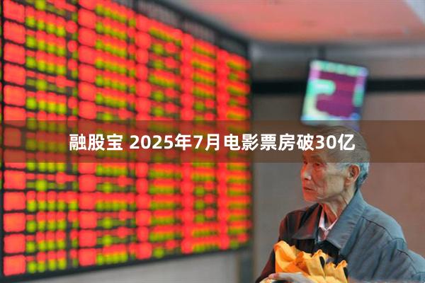 融股宝 2025年7月电影票房破30亿